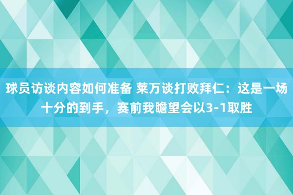 球员访谈内容如何准备 莱万谈打败拜仁：这是一场十分的到手，赛前我瞻望会以3-1取胜