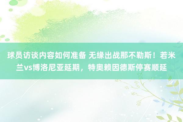 球员访谈内容如何准备 无缘出战那不勒斯！若米兰vs博洛尼亚延期，特奥赖因德斯停赛顺延