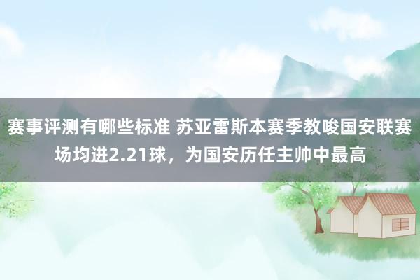 赛事评测有哪些标准 苏亚雷斯本赛季教唆国安联赛场均进2.21球，为国安历任主帅中最高