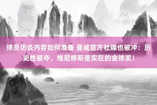 球员访谈内容如何准备 曼城官方社媒也被冲：历史性褫夺，维尼修斯是实在的金球奖！