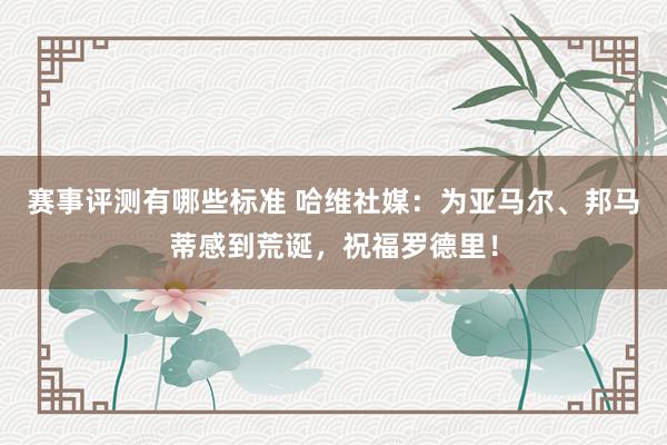 赛事评测有哪些标准 哈维社媒：为亚马尔、邦马蒂感到荒诞，祝福罗德里！