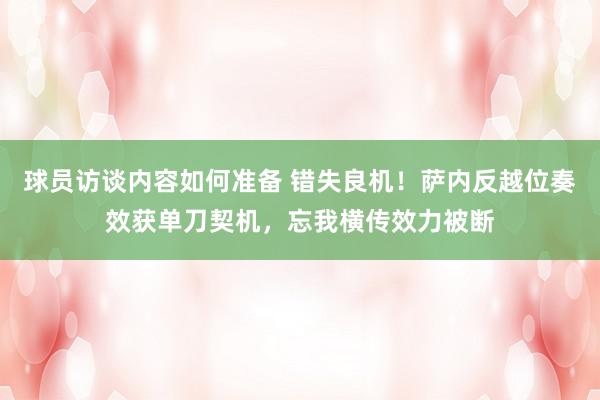 球员访谈内容如何准备 错失良机！萨内反越位奏效获单刀契机，忘我横传效力被断