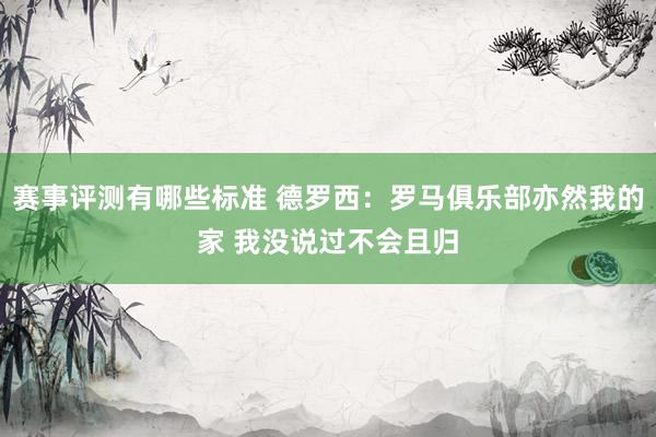 赛事评测有哪些标准 德罗西：罗马俱乐部亦然我的家 我没说过不会且归