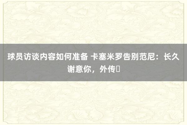 球员访谈内容如何准备 卡塞米罗告别范尼：长久谢意你，外传❤