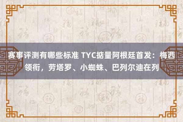 赛事评测有哪些标准 TYC掂量阿根廷首发：梅西领衔，劳塔罗、小蜘蛛、巴列尔迪在列