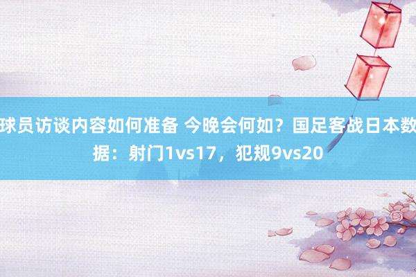 球员访谈内容如何准备 今晚会何如？国足客战日本数据：射门1vs17，犯规9vs20