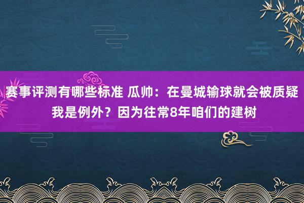 赛事评测有哪些标准 瓜帅：在曼城输球就会被质疑 我是例外？因为往常8年咱们的建树