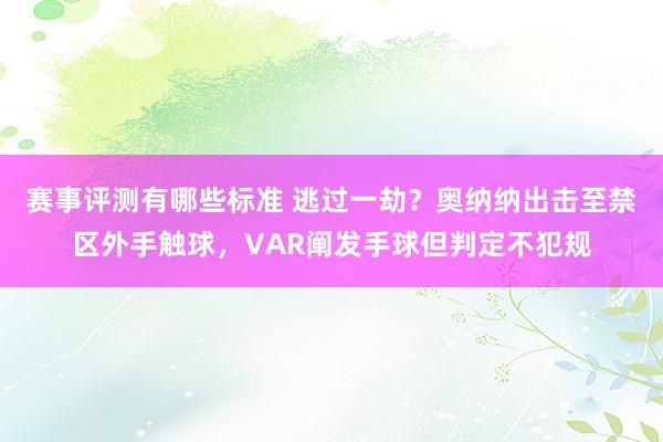 赛事评测有哪些标准 逃过一劫？奥纳纳出击至禁区外手触球，VAR阐发手球但判定不犯规