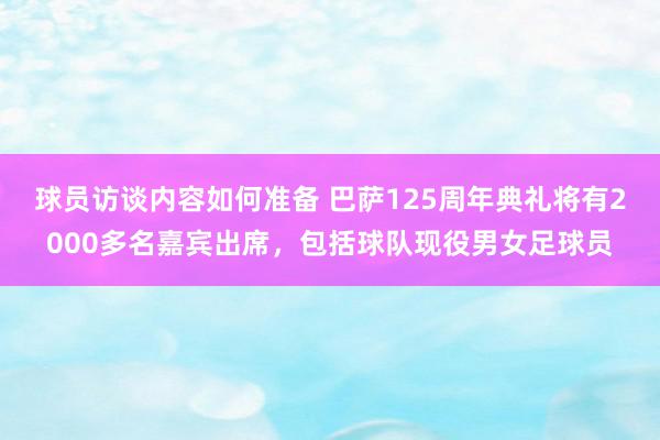 球员访谈内容如何准备 巴萨125周年典礼将有2000多名嘉宾出席，包括球队现役男女足球员