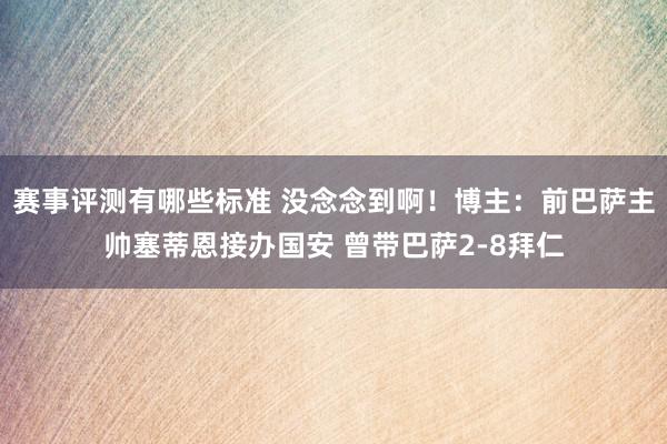 赛事评测有哪些标准 没念念到啊！博主：前巴萨主帅塞蒂恩接办国安 曾带巴萨2-8拜仁