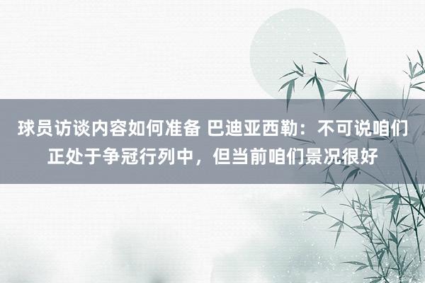 球员访谈内容如何准备 巴迪亚西勒：不可说咱们正处于争冠行列中，但当前咱们景况很好