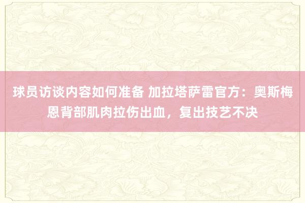 球员访谈内容如何准备 加拉塔萨雷官方：奥斯梅恩背部肌肉拉伤出血，复出技艺不决