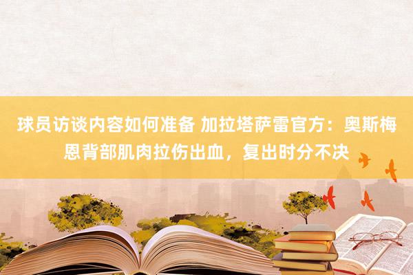 球员访谈内容如何准备 加拉塔萨雷官方：奥斯梅恩背部肌肉拉伤出血，复出时分不决