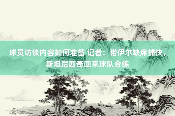 球员访谈内容如何准备 记者：诺伊尔缺席捕快，斯坦尼西奇回来球队合练