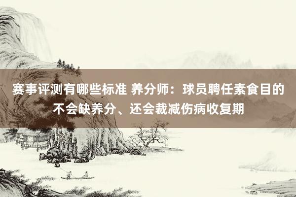 赛事评测有哪些标准 养分师：球员聘任素食目的不会缺养分、还会裁减伤病收复期