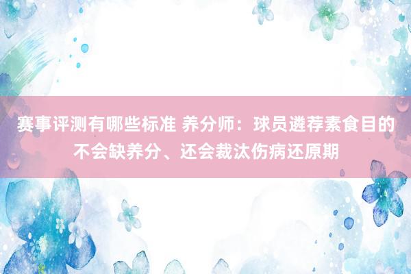 赛事评测有哪些标准 养分师：球员遴荐素食目的不会缺养分、还会裁汰伤病还原期