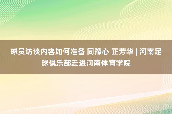 球员访谈内容如何准备 同豫心 正芳华 | 河南足球俱乐部走进河南体育学院