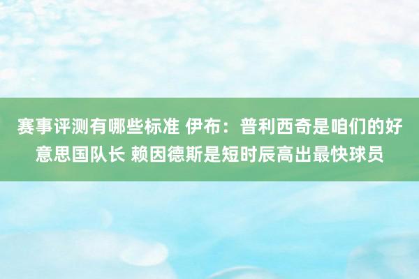 赛事评测有哪些标准 伊布：普利西奇是咱们的好意思国队长 赖因德斯是短时辰高出最快球员