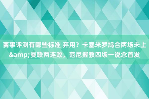 赛事评测有哪些标准 弃用？卡塞米罗鸠合两场未上&曼联两连败，范尼握教四场一说念首发