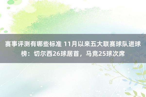 赛事评测有哪些标准 11月以来五大联赛球队进球榜：切尔西26球居首，马竞25球次席