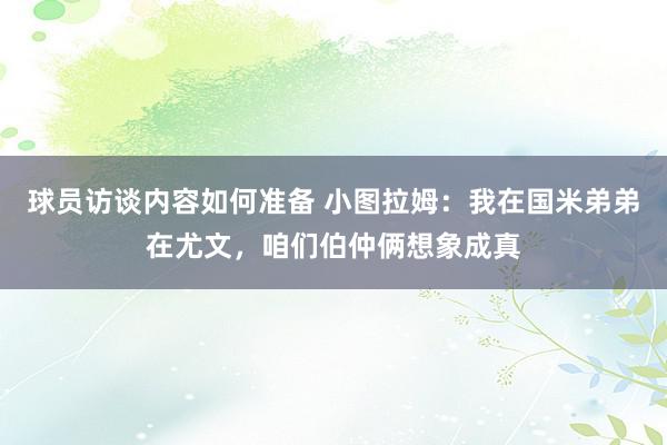 球员访谈内容如何准备 小图拉姆：我在国米弟弟在尤文，咱们伯仲俩想象成真