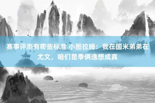 赛事评测有哪些标准 小图拉姆：我在国米弟弟在尤文，咱们昆季俩逸想成真