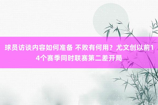 球员访谈内容如何准备 不败有何用？尤文创以前14个赛季同时联赛第二差开局