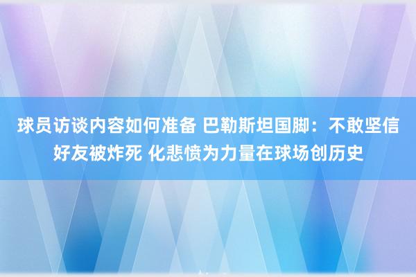 球员访谈内容如何准备 巴勒斯坦国脚：不敢坚信好友被炸死 化悲愤为力量在球场创历史