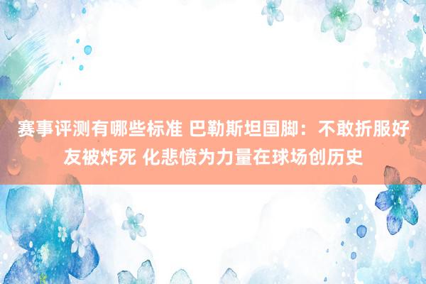 赛事评测有哪些标准 巴勒斯坦国脚：不敢折服好友被炸死 化悲愤为力量在球场创历史