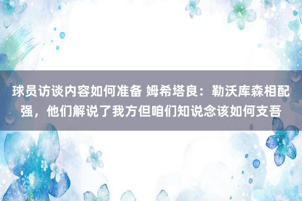 球员访谈内容如何准备 姆希塔良：勒沃库森相配强，他们解说了我方但咱们知说念该如何支吾