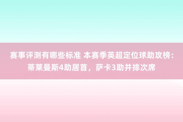 赛事评测有哪些标准 本赛季英超定位球助攻榜：蒂莱曼斯4助居首，萨卡3助并排次席