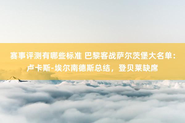 赛事评测有哪些标准 巴黎客战萨尔茨堡大名单：卢卡斯-埃尔南德斯总结，登贝莱缺席