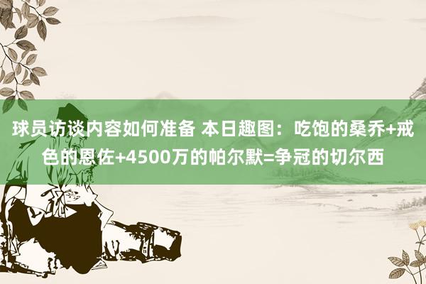 球员访谈内容如何准备 本日趣图：吃饱的桑乔+戒色的恩佐+4500万的帕尔默=争冠的切尔西