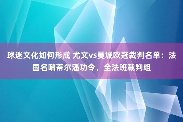 球迷文化如何形成 尤文vs曼城欧冠裁判名单：法国名哨蒂尔潘功令，全法班裁判组