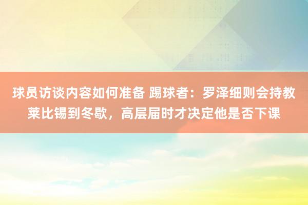 球员访谈内容如何准备 踢球者：罗泽细则会持教莱比锡到冬歇，高层届时才决定他是否下课