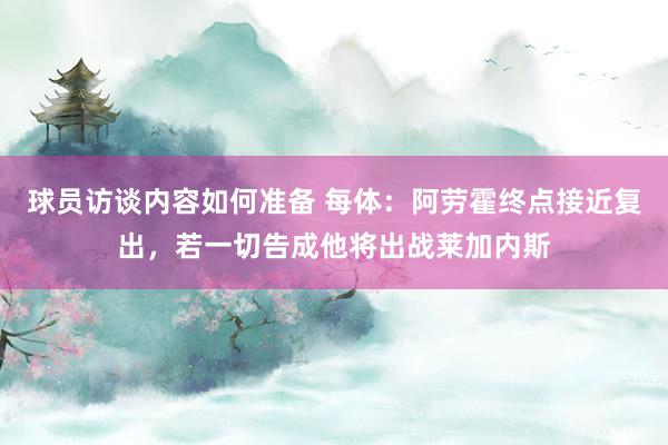 球员访谈内容如何准备 每体：阿劳霍终点接近复出，若一切告成他将出战莱加内斯