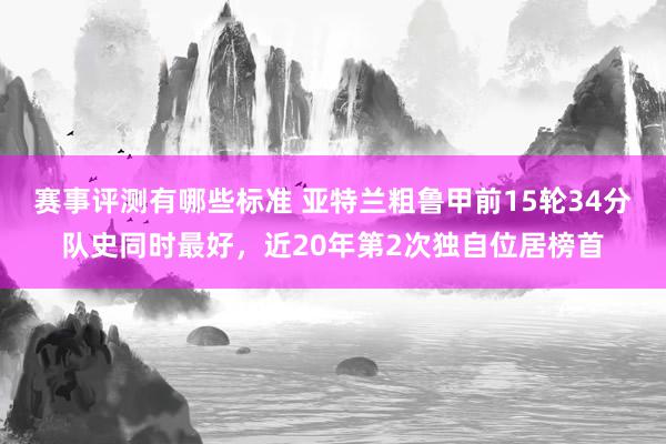 赛事评测有哪些标准 亚特兰粗鲁甲前15轮34分队史同时最好，近20年第2次独自位居榜首