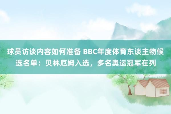 球员访谈内容如何准备 BBC年度体育东谈主物候选名单：贝林厄姆入选，多名奥运冠军在列