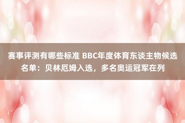 赛事评测有哪些标准 BBC年度体育东谈主物候选名单：贝林厄姆入选，多名奥运冠军在列