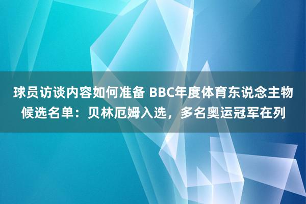 球员访谈内容如何准备 BBC年度体育东说念主物候选名单：贝林厄姆入选，多名奥运冠军在列