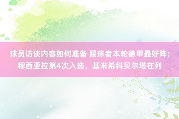 球员访谈内容如何准备 踢球者本轮德甲最好阵：穆西亚拉第4次入选，基米希科贝尔塔在列