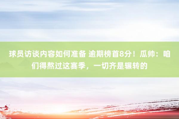 球员访谈内容如何准备 逾期榜首8分！瓜帅：咱们得熬过这赛季，一切齐是辗转的