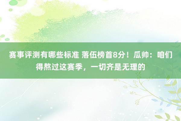 赛事评测有哪些标准 落伍榜首8分！瓜帅：咱们得熬过这赛季，一切齐是无理的