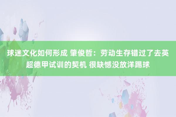 球迷文化如何形成 肇俊哲：劳动生存错过了去英超德甲试训的契机 很缺憾没放洋踢球