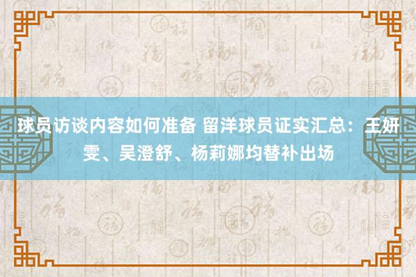 球员访谈内容如何准备 留洋球员证实汇总：王妍雯、吴澄舒、杨莉娜均替补出场