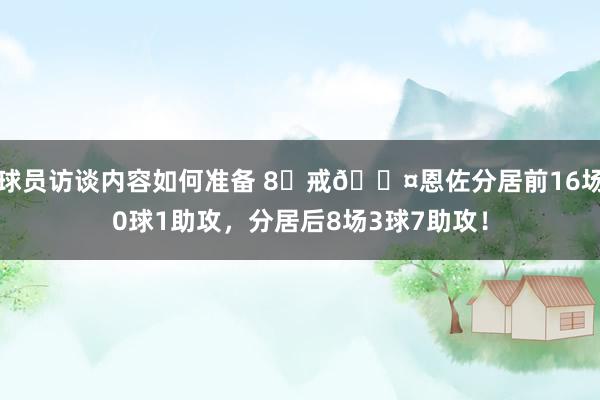 球员访谈内容如何准备 8⃣戒😤恩佐分居前16场0球1助攻，分居后8场3球7助攻！