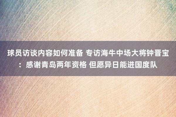 球员访谈内容如何准备 专访海牛中场大将钟晋宝：感谢青岛两年资格 但愿异日能进国度队