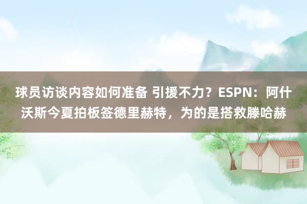 球员访谈内容如何准备 引援不力？ESPN：阿什沃斯今夏拍板签德里赫特，为的是搭救滕哈赫