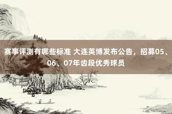 赛事评测有哪些标准 大连英博发布公告，招募05、06、07年齿段优秀球员