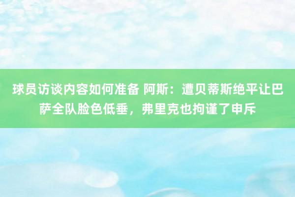 球员访谈内容如何准备 阿斯：遭贝蒂斯绝平让巴萨全队脸色低垂，弗里克也拘谨了申斥